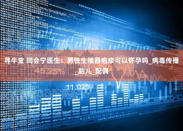 寻牛堂 闫会宁医生：男性生殖器疱疹可以怀孕吗_病毒传播_胎儿_配偶