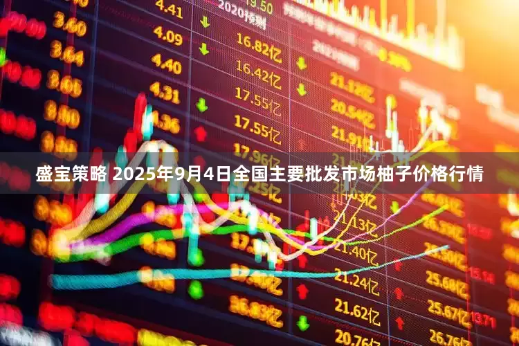 盛宝策略 2025年9月4日全国主要批发市场柚子价格行情