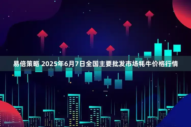 易倍策略 2025年6月7日全国主要批发市场牦牛价格行情