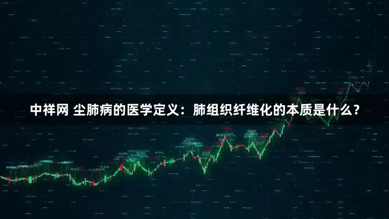 中祥网 尘肺病的医学定义：肺组织纤维化的本质是什么？